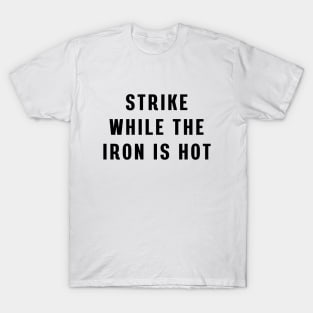 Strike while the iron is hot T-Shirt